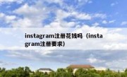 instagram注册花钱吗（instagram注册要求）