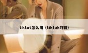 tiktot怎么用（tiktok咋用）