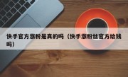快手官方涨粉是真的吗（快手涨粉丝官方给钱吗）