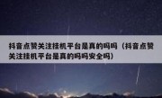 抖音点赞关注挂机平台是真的吗吗（抖音点赞关注挂机平台是真的吗吗安全吗）