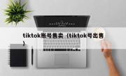 tiktok账号售卖（tiktok号出售）