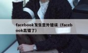 facebook发生意外错误（facebook出错了）