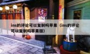 ins的评论可以复制吗苹果（ins的评论可以复制吗苹果版）