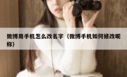 微博用手机怎么改名字（微博手机如何修改昵称）