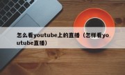 怎么看youtube上的直播（怎样看youtube直播）