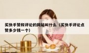买快手赞和评论的网站叫什么（买快手评论点赞多少钱一个）