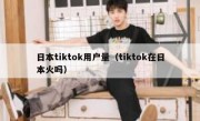 日本tiktok用户量（tiktok在日本火吗）