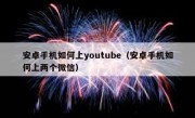 安卓手机如何上youtube（安卓手机如何上两个微信）