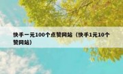 快手一元100个点赞网站（快手1元10个赞网站）