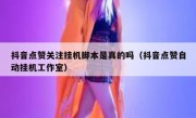 抖音点赞关注挂机脚本是真的吗（抖音点赞自动挂机工作室）