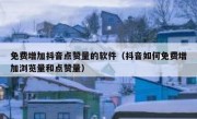 免费增加抖音点赞量的软件（抖音如何免费增加浏览量和点赞量）
