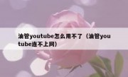 油管youtube怎么用不了（油管youtube连不上网）