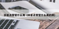 抖音点赞管什么用（抖音点赞管什么用的啊）