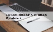 youtube订阅量最多的人（订阅数最多的youtuber）