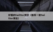 好看的twitter博主（推荐一些twitter博主）