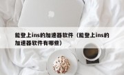 能登上ins的加速器软件（能登上ins的加速器软件有哪些）