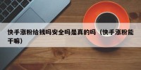 快手涨粉给钱吗安全吗是真的吗（快手涨粉能干嘛）