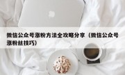 微信公众号涨粉方法全攻略分享（微信公众号涨粉丝技巧）