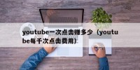 youtube一次点击赚多少（youtube每千次点击费用）