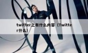 twitter上有什么内容（Twitter什么）