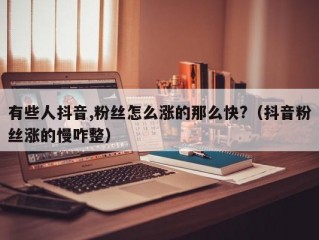 有些人抖音,粉丝怎么涨的那么快?（抖音粉丝涨的慢咋整）