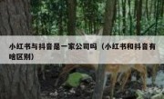 小红书与抖音是一家公司吗（小红书和抖音有啥区别）