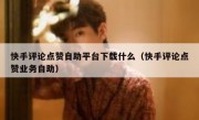 快手评论点赞自助平台下载什么（快手评论点赞业务自助）