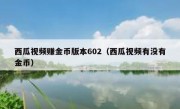 西瓜视频赚金币版本602（西瓜视频有没有金币）