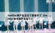 twitter用户名忘记了登录不了（twitter账号用户名忘了）
