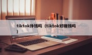 tiktok挣钱吗（tiktok好赚钱吗）