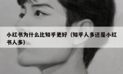 小红书为什么比知乎更好（知乎人多还是小红书人多）