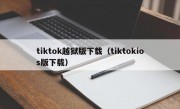 tiktok越狱版下载（tiktokios版下载）