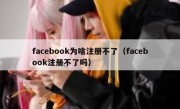 facebook为啥注册不了（facebook注册不了吗）