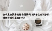 快手上点赞多的话会得钱吗（快手上点赞多的话会得钱吗是真的吗）