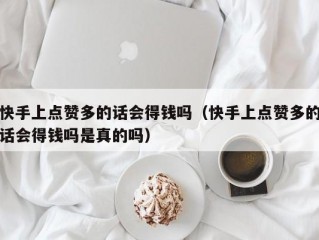 快手上点赞多的话会得钱吗（快手上点赞多的话会得钱吗是真的吗）