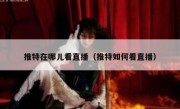 推特在哪儿看直播（推特如何看直播）