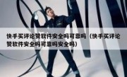 快手买评论赞软件安全吗可靠吗（快手买评论赞软件安全吗可靠吗安全吗）