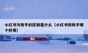 小红书与知乎的区别是什么（小红书和知乎哪个好用）