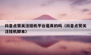 抖音点赞关注挂机平台是真的吗（抖音点赞关注挂机脚本）