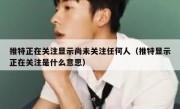 推特正在关注显示尚未关注任何人（推特显示正在关注是什么意思）