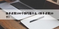 快手点赞100个技巧是什么（快手点赞20个）
