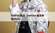 twitter解冻（twitter解冻教程2021）