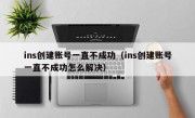 ins创建账号一直不成功（ins创建账号一直不成功怎么解决）