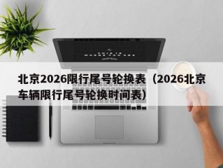 北京2026限行尾号轮换表（2026北京车辆限行尾号轮换时间表）