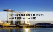 twitter免费注册版下载（twitter中文官网twitter注册）