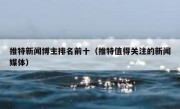 推特新闻博主排名前十（推特值得关注的新闻媒体）