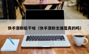 快手涨粉能干啥（快手涨粉主播是真的吗）