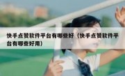 快手点赞软件平台有哪些好（快手点赞软件平台有哪些好用）