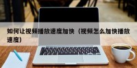 如何让视频播放速度加快（视频怎么加快播放速度）