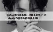 tiktok创作者基金已经赚不到钱了（tiktok创作者基金能赚多少钱）